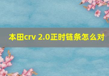 本田crv 2.0正时链条怎么对